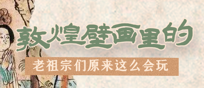 千年石窟 匠心传承|看,敦煌壁画里的“老祖宗们”原来这么会玩!